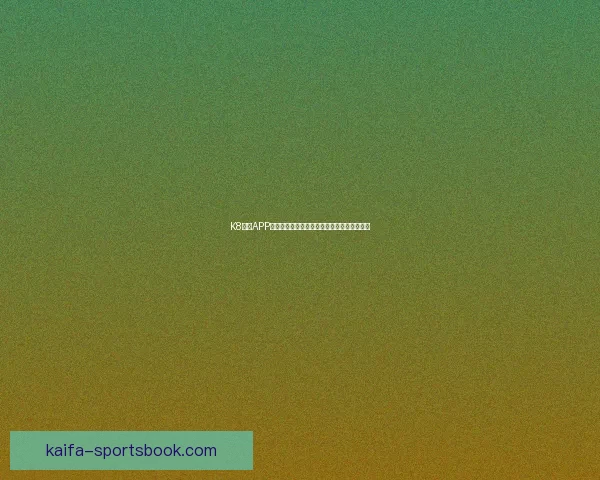 K8凯发APP全新升级体验，畅享多元娱乐与超值优惠活动